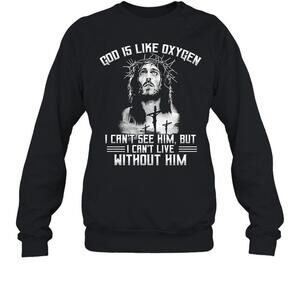 God Is Like Oxygen I Cant See Him But I Cant Live Without Him Sweatshirt